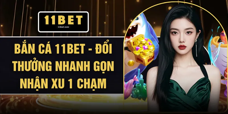 Bắn Cá 11BET - Đổi Thưởng Nhanh Gọn Nhận Xu 1 Chạm 1 Bắn Cá 11BET - Đổi Thưởng Nhanh Gọn Nhận Xu 1 Chạm
