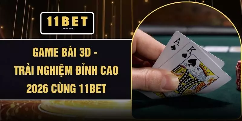 Game Bài 3D - Trải Nghiệm Đỉnh Cao 2026 Cùng 11BET 1 Game Bài 3D - Trải Nghiệm Đỉnh Cao 2026 Cùng 11BET