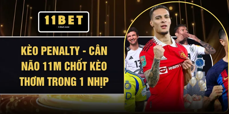 Kèo Penalty - Cân Não 11m Chốt Kèo Thơm Trong 1 Nhịp 1 Kèo Penalty - Cân Não 11m Chốt Kèo Thơm Trong 1 Nhịp