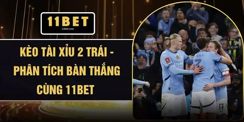 Kèo Tài Xỉu 2 Trái - Phân Tích Bàn Thắng Cùng 11BET 1 Kèo Tài Xỉu 2 Trái - Phân Tích Bàn Thắng Cùng 11BET