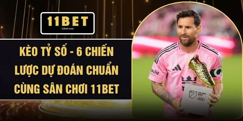 Kèo Tỷ Số - 6 Chiến Lược Dự Đoán Chuẩn Cùng Sân Chơi 11BET 1 Kèo Tỷ Số - 6 Chiến Lược Dự Đoán Chuẩn Cùng Sân Chơi 11BET