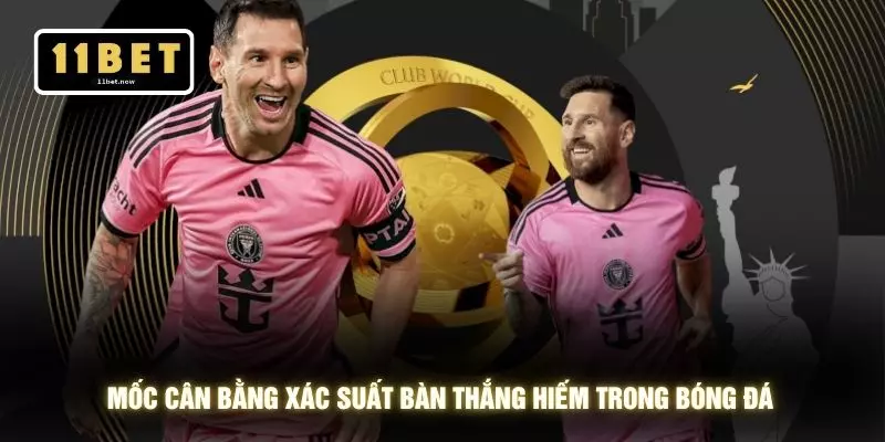 Kèo Tài Xỉu 2 Trái - Phân Tích Bàn Thắng Cùng 11BET 4 Mốc cân bằng xác suất bàn thắng hiếm trong bóng đá