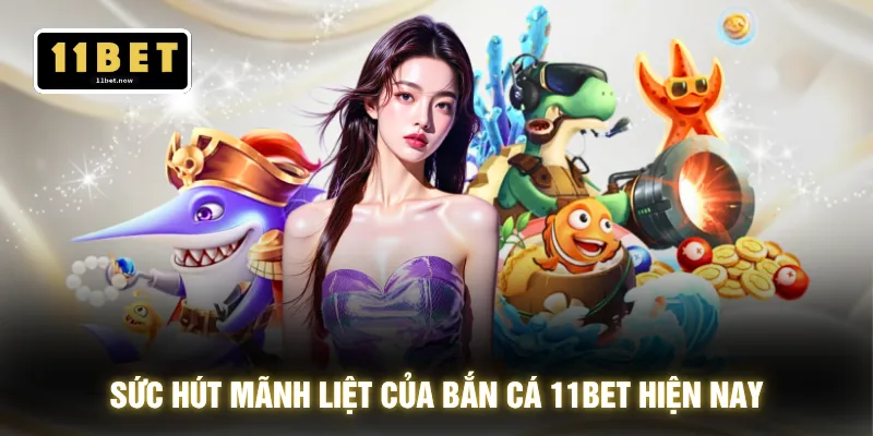 Bắn Cá 11BET - Đổi Thưởng Nhanh Gọn Nhận Xu 1 Chạm 2 Sức hút mãnh liệt của bắn cá 11BET hiện nay